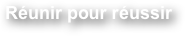 Réunir pour réussir